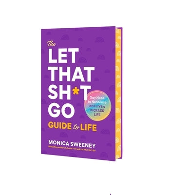 The Let That Sh*t Go Guide to Life: Say Nope to Nonsense and Live a Kickass Life by Sweeney, Monica