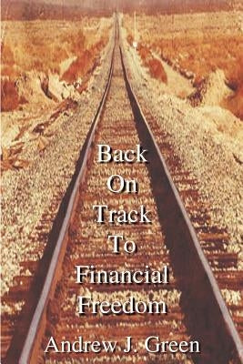 Back On Track To Financial Freedom by Green, Andrew J.