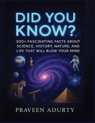Did You Know?: 500+ Fascinating Facts About Science, History, Nature, and Life That Will Blow Your Mind by Adurty, Praveen