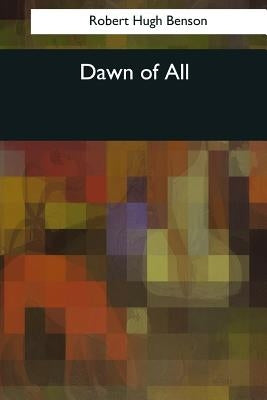 Dawn of All by Benson, Robert Hugh