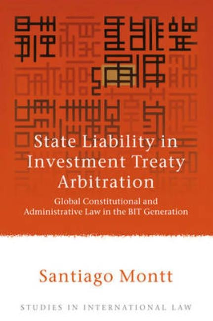 State Liability in Investment Treaty Arbitration: Global Constitutional and Administrative Law in the Bit Generation by Montt, Santiago