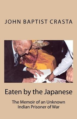 Eaten by the Japanese: The Memoir of an Unknown Indian Prisoner of War by Crasta, Richard