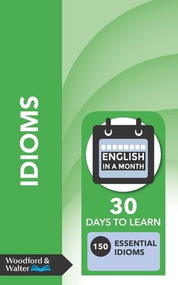 Idioms: 30 days to learn 150 essential idioms by Walter, Woodford And
