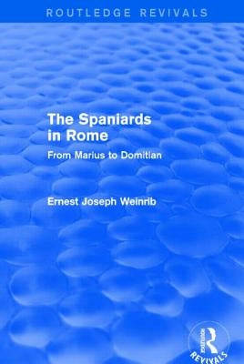 The Spaniards in Rome (Routledge Revivals): From Marius to Domitian by Weinrib, Ernest