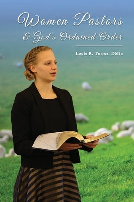Women Pastors and God's Ordained Order by Torres, Louis R.