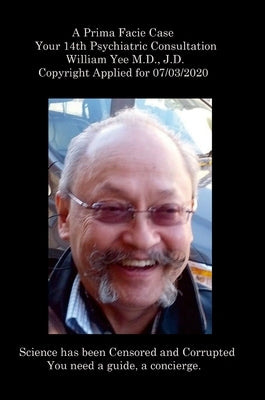 A Prima Facie Case Your 14th Psychiatric Consultation William Yee M.D., J.D. Copyright Applied for 07/03/2020 by Yee, William