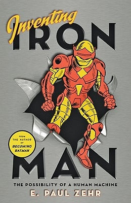 Inventing Iron Man: The Possibility of a Human Machine by Zehr, E. Paul