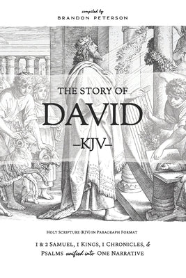 The Story of David (KJV): 1 & 2 Samuel, 1 Kings, 1 Chronicles, and Psalms Unified Into One Narrative by Peterson, Brandon
