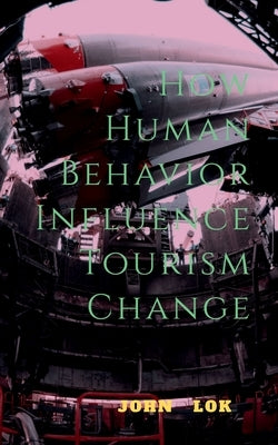 How Human Behavior Influence Tourism Change by Lok, John