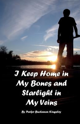 I Keep Home in My Bones and Starlight in My Veins by Kingsley, Parker Buchanan