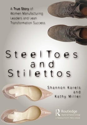 Steel Toes and Stilettos: A True Story of Women Manufacturing Leaders and Lean Transformation Success by Karels, Shannon