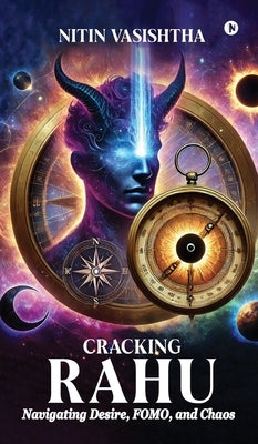 Cracking Rahu: Navigating Desire, FOMO, and Chaos by Nitin Vasishtha