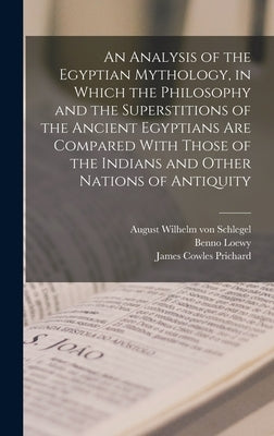An Analysis of the Egyptian Mythology, in Which the Philosophy and the Superstitions of the Ancient Egyptians are Compared With Those of the Indians a by Schlegel, August Wilhelm Von