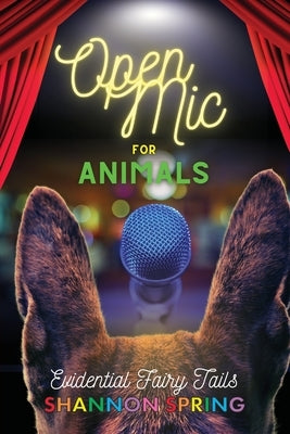 Open Mic For Animals: Evidential Fairy Tails by Spring, Shannon