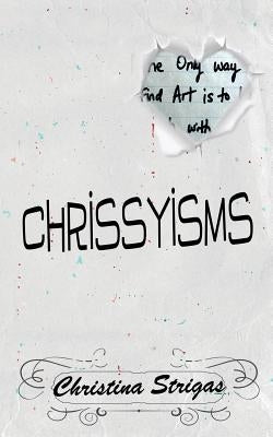 A Book of Chrissyisms: The Only Way to Find Art is to Lose Touch with Reality by Strigas, Christina