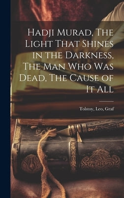 Hadji Murad, The Light That Shines in the Darkness, The Man Who Was Dead, The Cause of It All by Graf, Tolstoy Leo