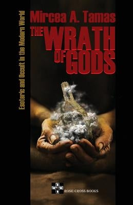 The Wrath of Gods: Esoteric and Occult in the Modern World by Tamas, Mircea a.