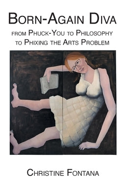 Born-Again Diva: from Phuck-You to Philosophy to Phixing the Arts Problem by Fontana, Christine