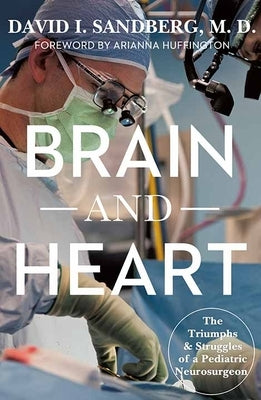 Brain and Heart: The Triumphs and Struggles of a Pediatric Neurosurgeon by Sandberg, David I.