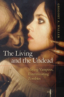 The Living and the Undead: Slaying Vampires, Exterminating Zombies by Waller, Gregory A.