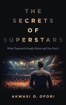 The Secrets of Superstars: What Topnotch People Know and You Don't by Ofori, Akwasi O.
