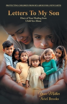 Letters To My Son: Diary of Your Healing from Child Sex Abuse by Your Mother Ariel Brooks