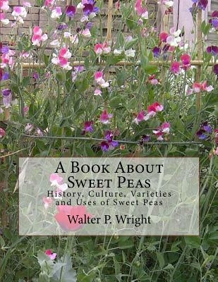 A Book About Sweet Peas: History, Culture, Varieties and Uses of Sweet Peas by Chambers, Roger