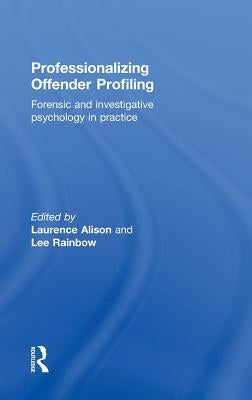 Professionalizing Offender Profiling: Forensic and Investigative Psychology in Practice by Alison, Laurence