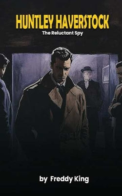 Huntley Haverstock: The Reluctant Spy by King, Freddy