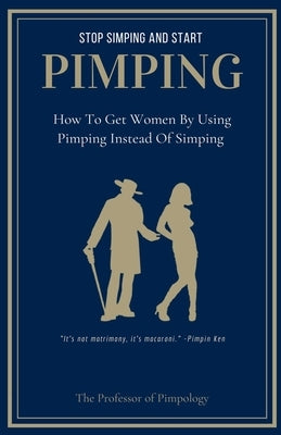 Stop Simping And Start Pimping: How To Get Women By Using Pimping Instead Of Simping by Pimpology, The Of