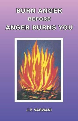 Burn Anger Before Anger Burns You by Vaswani, J. P.