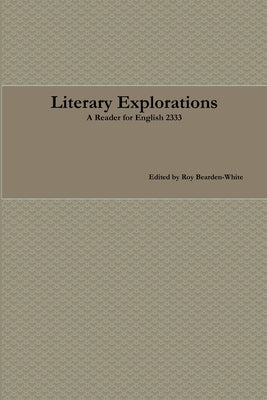 Literary Explorations: A Reader for English 2333 by Bearden-White, Roy