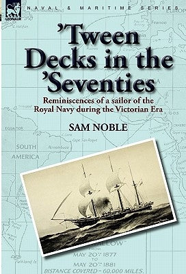 'Tween Decks in the 'Seventies: Reminiscences of a sailor of the Royal Navy during the Victorian Era by Noble, Sam