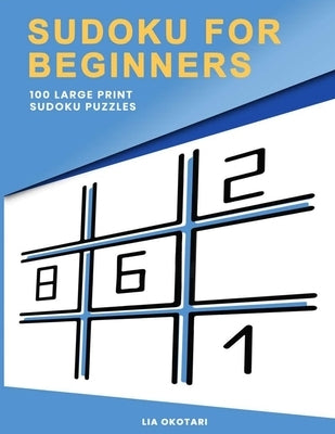 Sudoku for Beginners: 100 Large Print Sudoku Puzzles for Adults with 3 Different Difficulty Levels (Easy, Medium, Hard) by Okotari, Lia