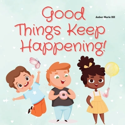 Good Things Keep Happening: A Christian Children's Book About Recognizing God's Blessings by Hill, Amber M.