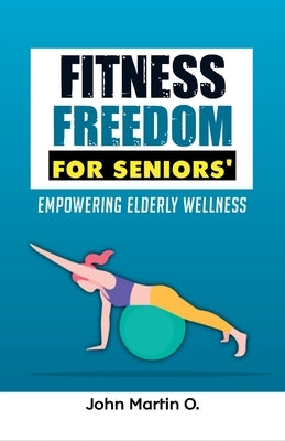 Fitness Freedom for Seniors': Empowering Elderly Wellness by Martin, John