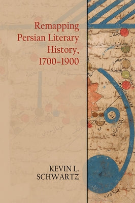 Remapping Persian Literary History, 1700-1900 by Schwartz, Kevin L.
