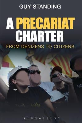 A Precariat Charter: From Denizens to Citizens by Standing, Guy