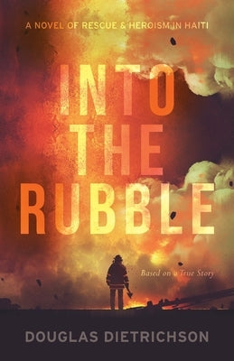 Into the Rubble: A Novel of Rescue & Heroism in Haiti by Dietrichson, Douglas