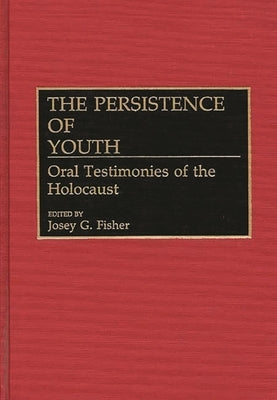 The Persistence of Youth: Oral Testimonies of the Holocaust by Fisher, Josey