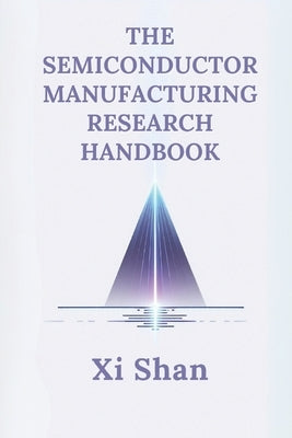 The Semiconductor Manufacturing Research Handbook by Shan, XI