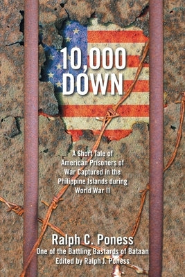 10,000 Down: A Short Tale of American Prisoners of War Captured in the Philippine Islands During World War Ii by Poness, Ralph C.