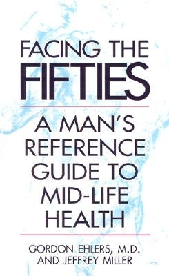 Facing Your Fifties: Every Man's Reference Guide to Mid-Life Health by Ehlers, Gordon