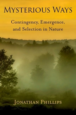 Mysterious Ways: Contingency, Emergence, and Selection in Nature by Phillips, Jonathan