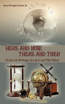 Here and Now, There and Then: Poetry & Writings of a Son and His Father by Owens, James Douglas, Sr.