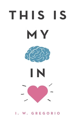 This Is My Brain in Love by Gregorio, I. W.