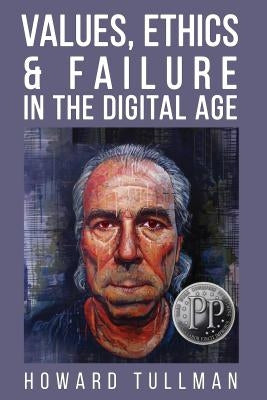 Values, Ethics & Failure in the Digital Age: You Get What You Work For, Not What You Wish For by Tullman, Howard a.