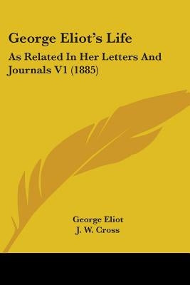 George Eliot's Life: As Related In Her Letters And Journals V1 (1885) by Eliot, George