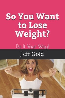 So You Want to Lose Weight?: Do It Your Way! by Gold, Jeff