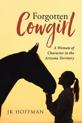 Forgotten Cowgirl: A Woman of Character in the Arizona Territory by Hoffman, Jk
